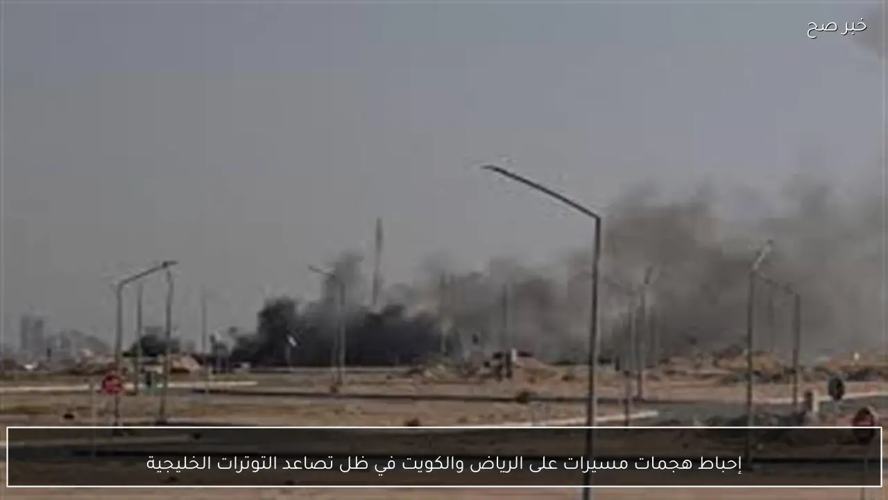 إحباط هجمات مسيرات على الرياض والكويت في ظل تصاعد التوترات الخليجية