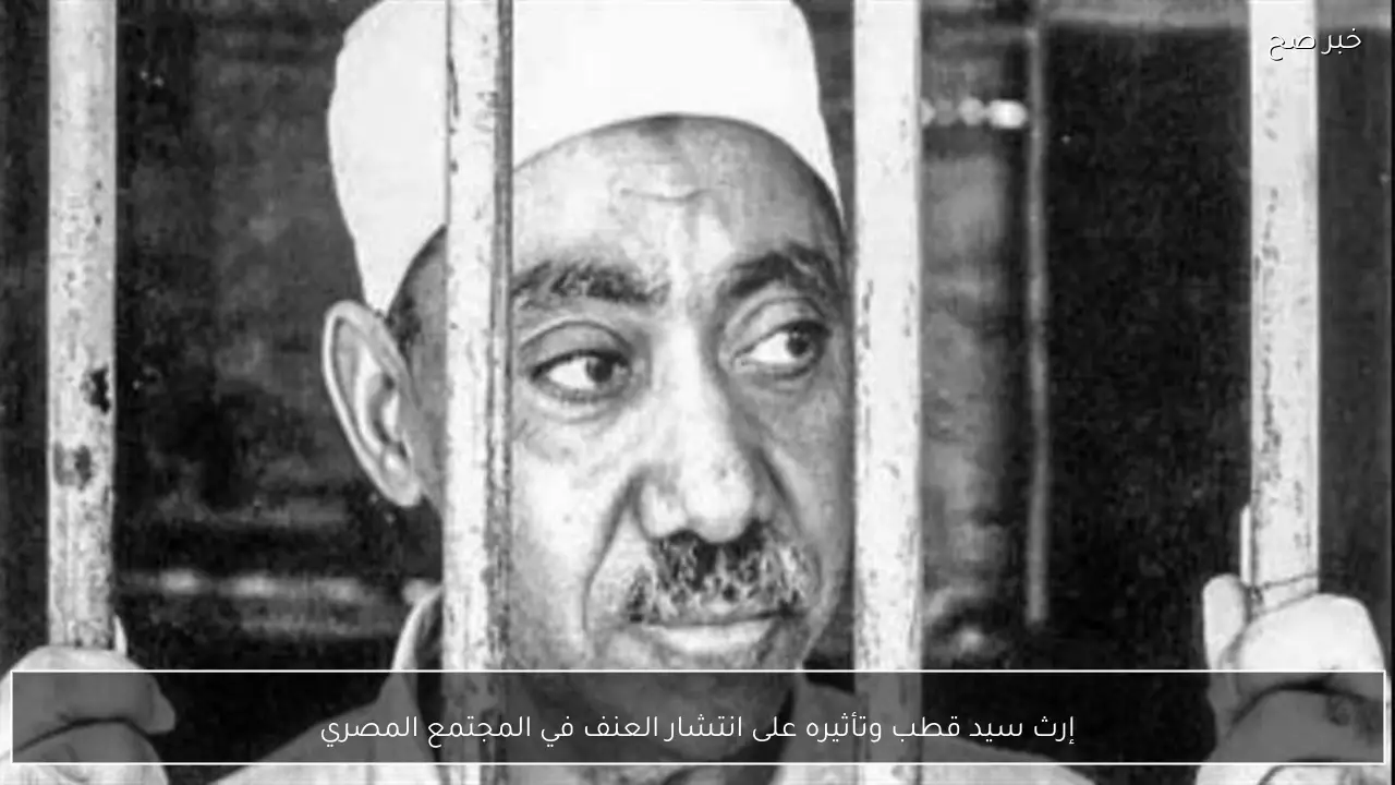 إرث سيد قطب وتأثيره على انتشار العنف في المجتمع المصري