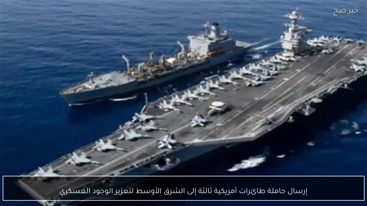 إرسال حاملة طائرات أمريكية ثالثة إلى الشرق الأوسط لتعزيز الوجود العسكري