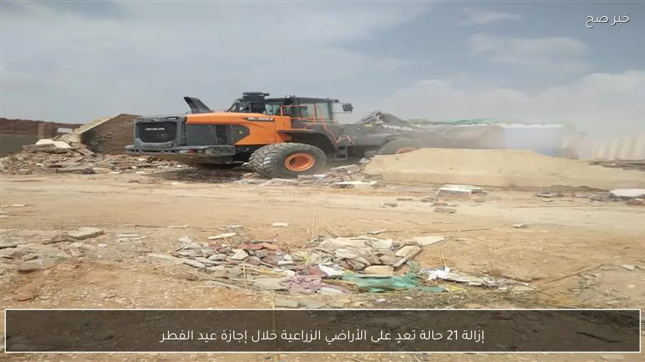 إزالة 21 حالة تعدٍ على الأراضي الزراعية خلال إجازة عيد الفطر