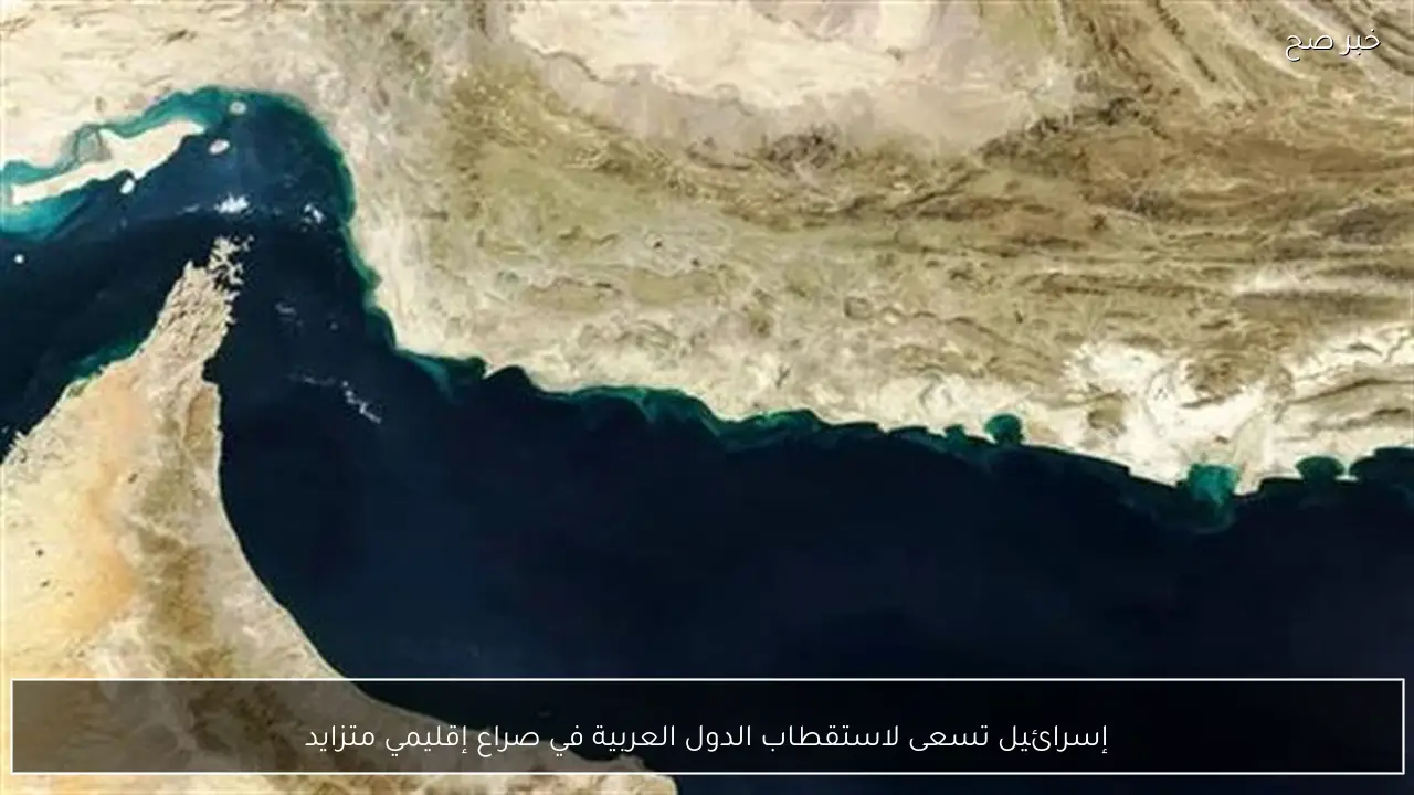 إسرائيل تسعى لاستقطاب الدول العربية في صراع إقليمي متزايد