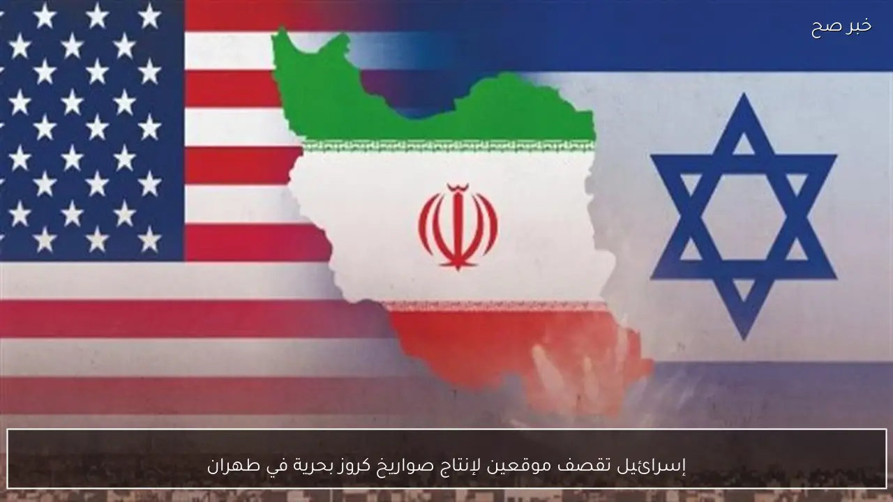 إسرائيل تقصف موقعين لإنتاج صواريخ كروز بحرية في طهران