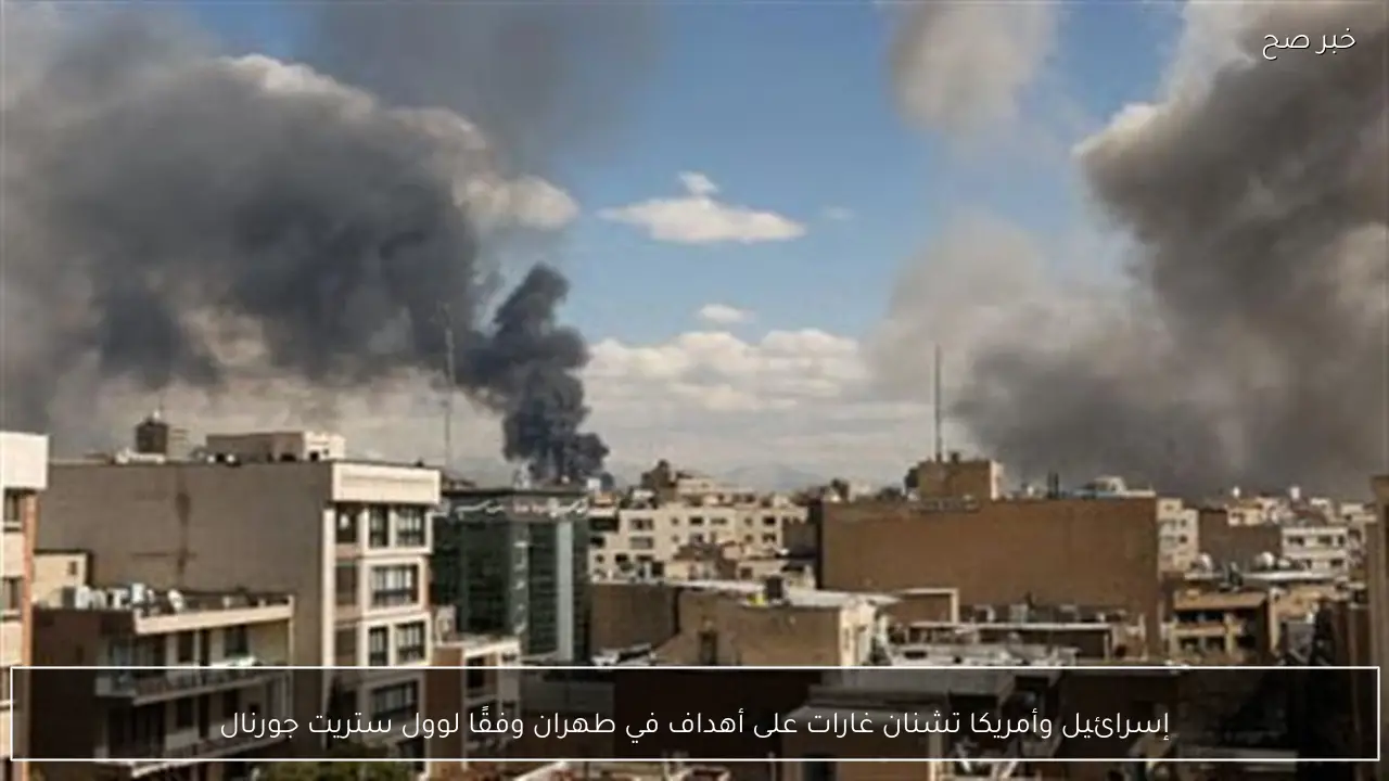 إسرائيل وأمريكا تشنان غارات على أهداف في طهران وفقًا لوول ستريت جورنال