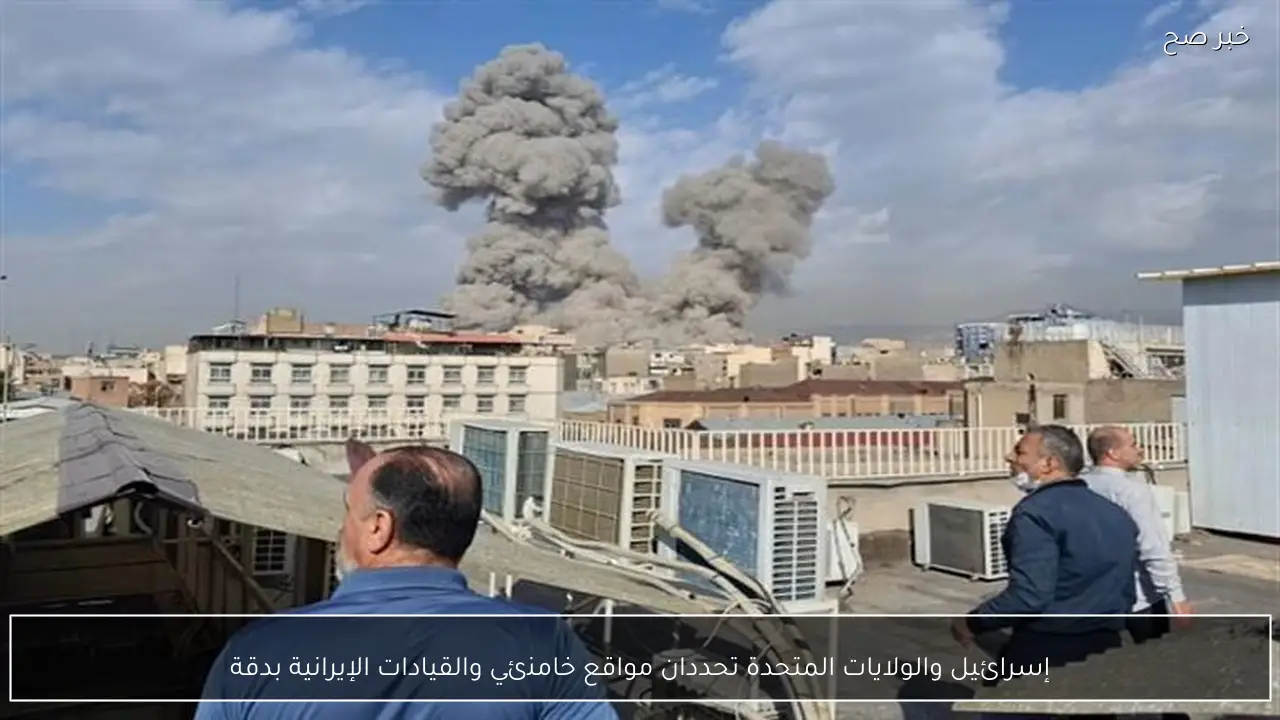 إسرائيل والولايات المتحدة تحددان مواقع خامنئي والقيادات الإيرانية بدقة