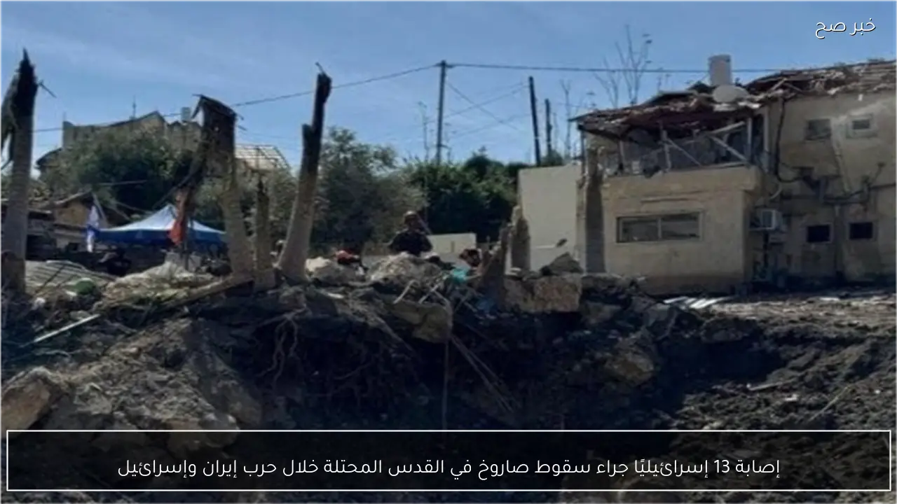 إصابة 13 إسرائيليًا جراء سقوط صاروخ في القدس المحتلة خلال حرب إيران وإسرائيل