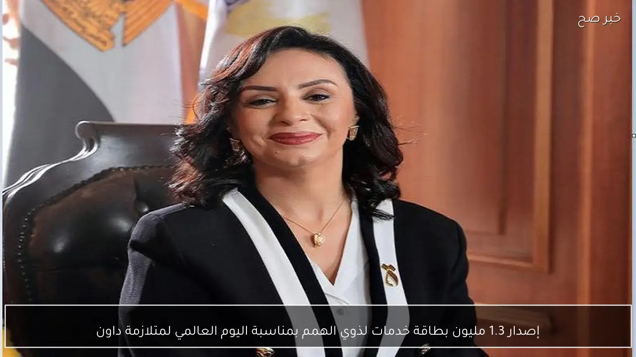 إصدار 1.3 مليون بطاقة خدمات لذوي الهمم بمناسبة اليوم العالمي لمتلازمة داون