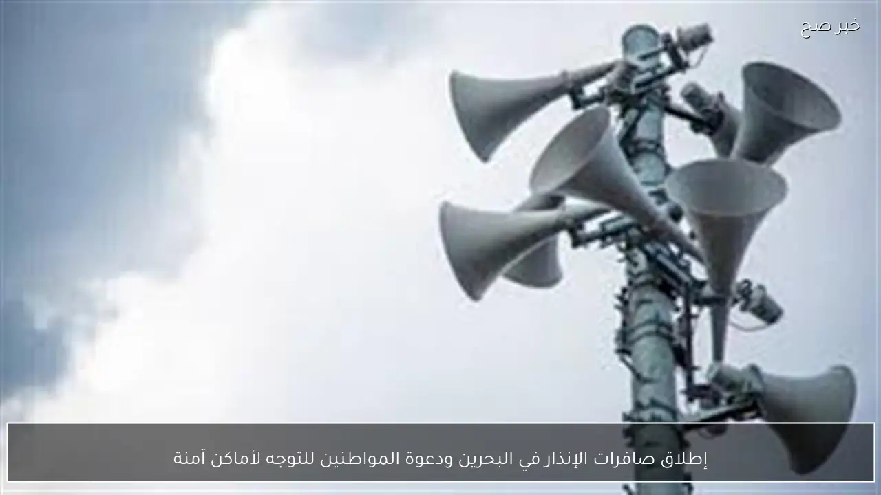 إطلاق صافرات الإنذار في البحرين ودعوة المواطنين للتوجه لأماكن آمنة