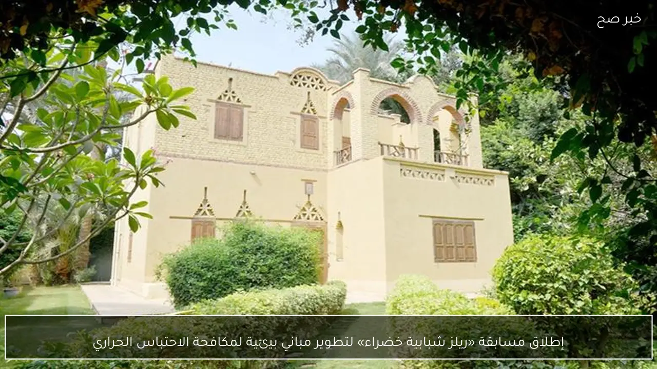 إطلاق مسابقة «ريلز شبابية خضراء» لتطوير مباني بيئية لمكافحة الاحتباس الحراري