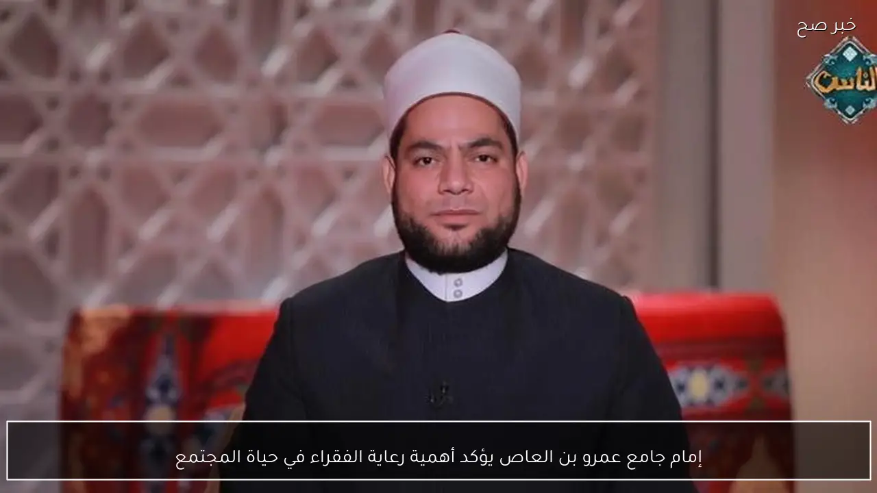 إمام جامع عمرو بن العاص يؤكد أهمية رعاية الفقراء في حياة المجتمع