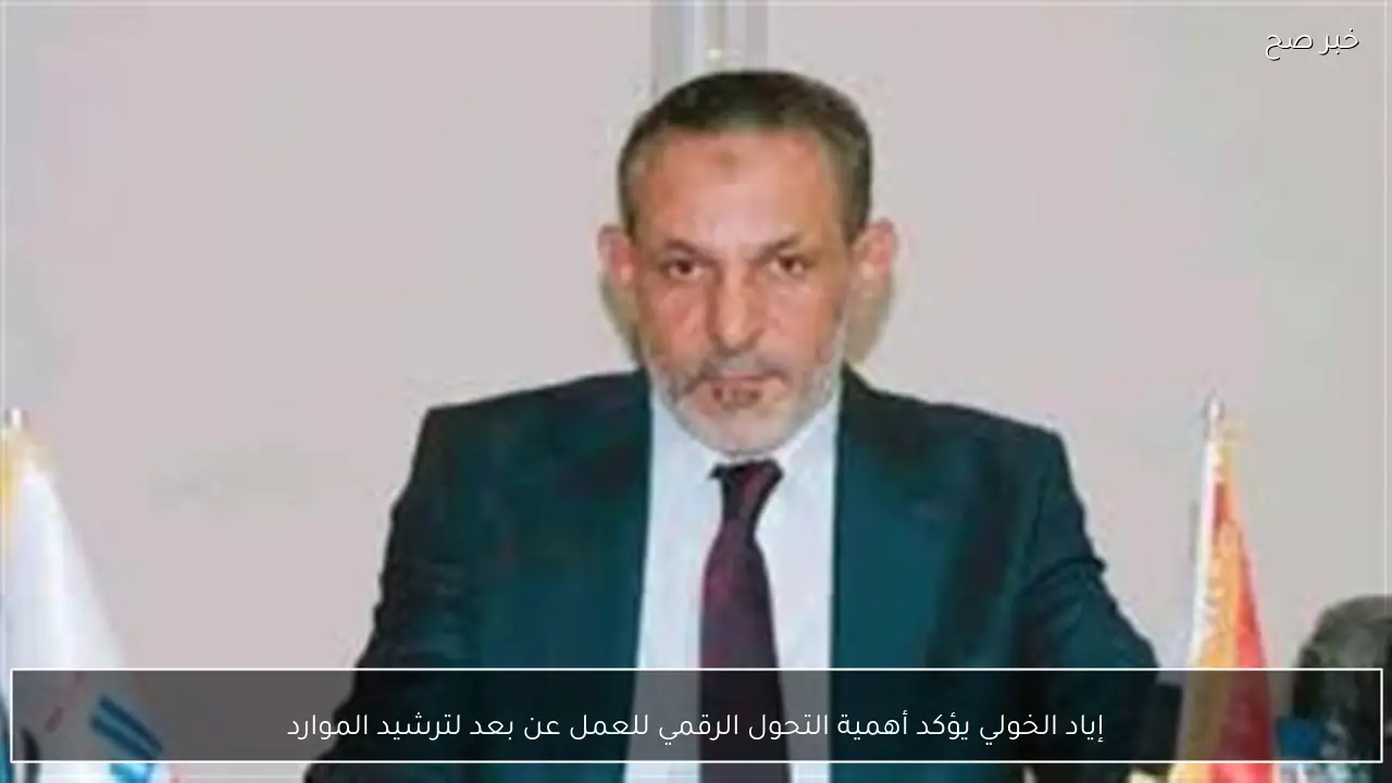 إياد الخولي يؤكد أهمية التحول الرقمي للعمل عن بعد لترشيد الموارد