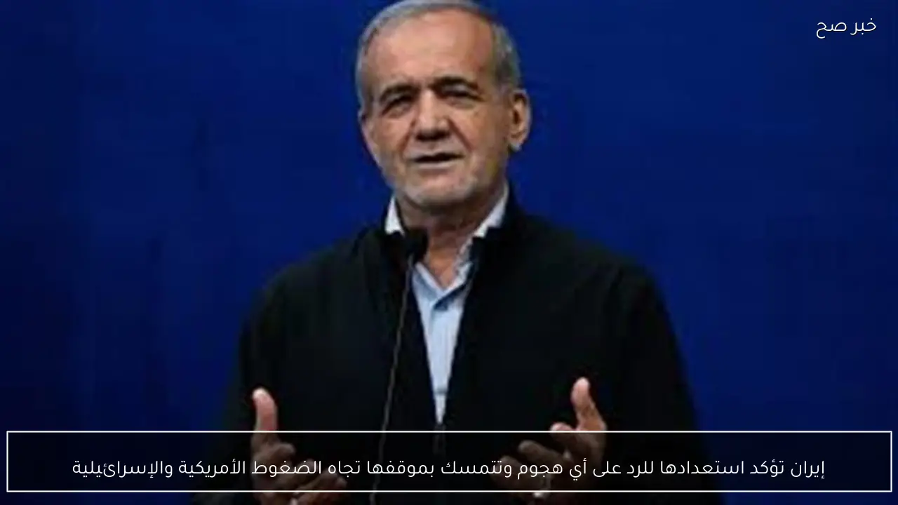 إيران تؤكد استعدادها للرد على أي هجوم وتتمسك بموقفها تجاه الضغوط الأمريكية والإسرائيلية