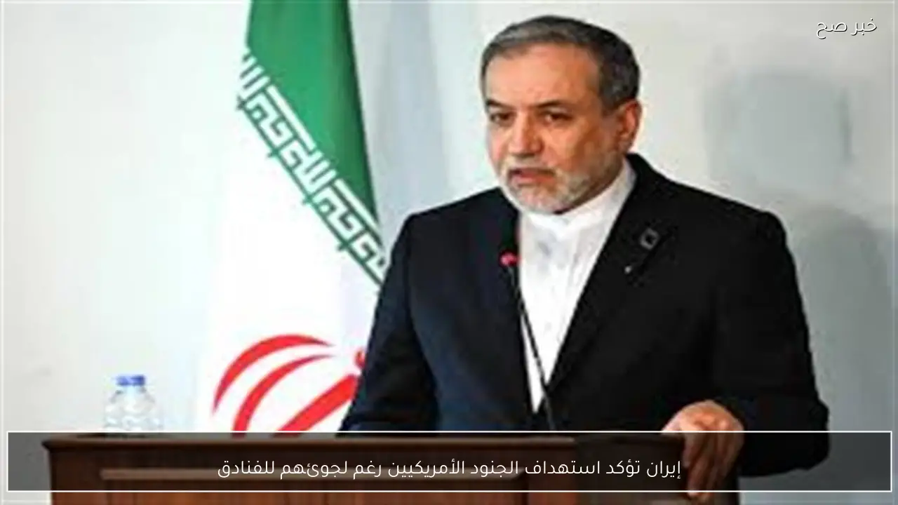 إيران تؤكد استهداف الجنود الأمريكيين رغم لجوئهم للفنادق