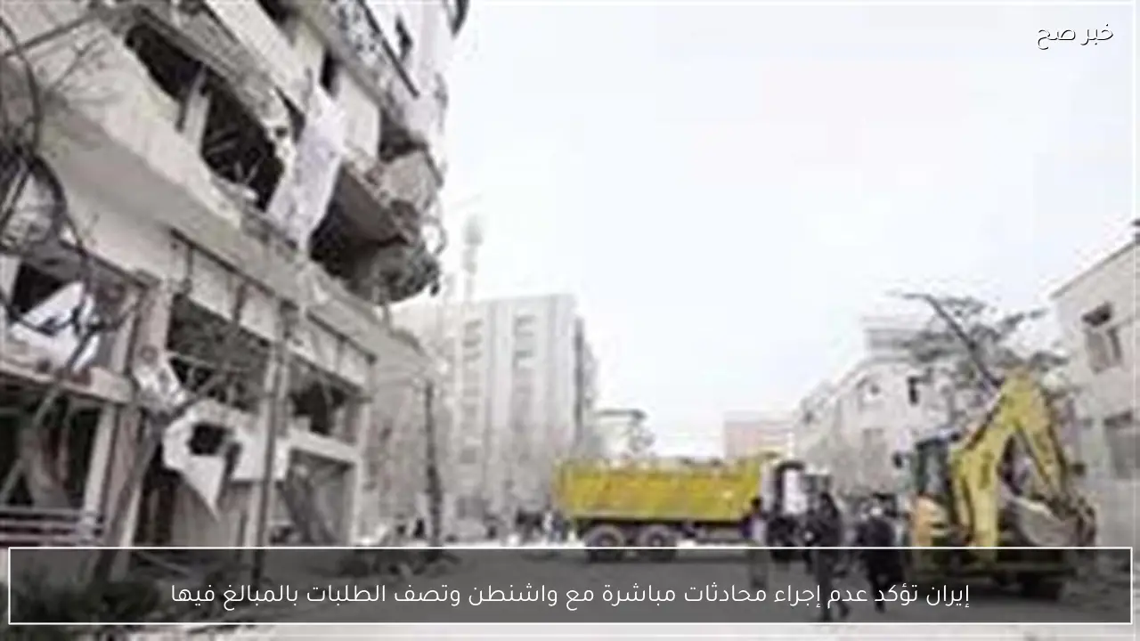 إيران تؤكد عدم إجراء محادثات مباشرة مع واشنطن وتصف الطلبات بالمبالغ فيها