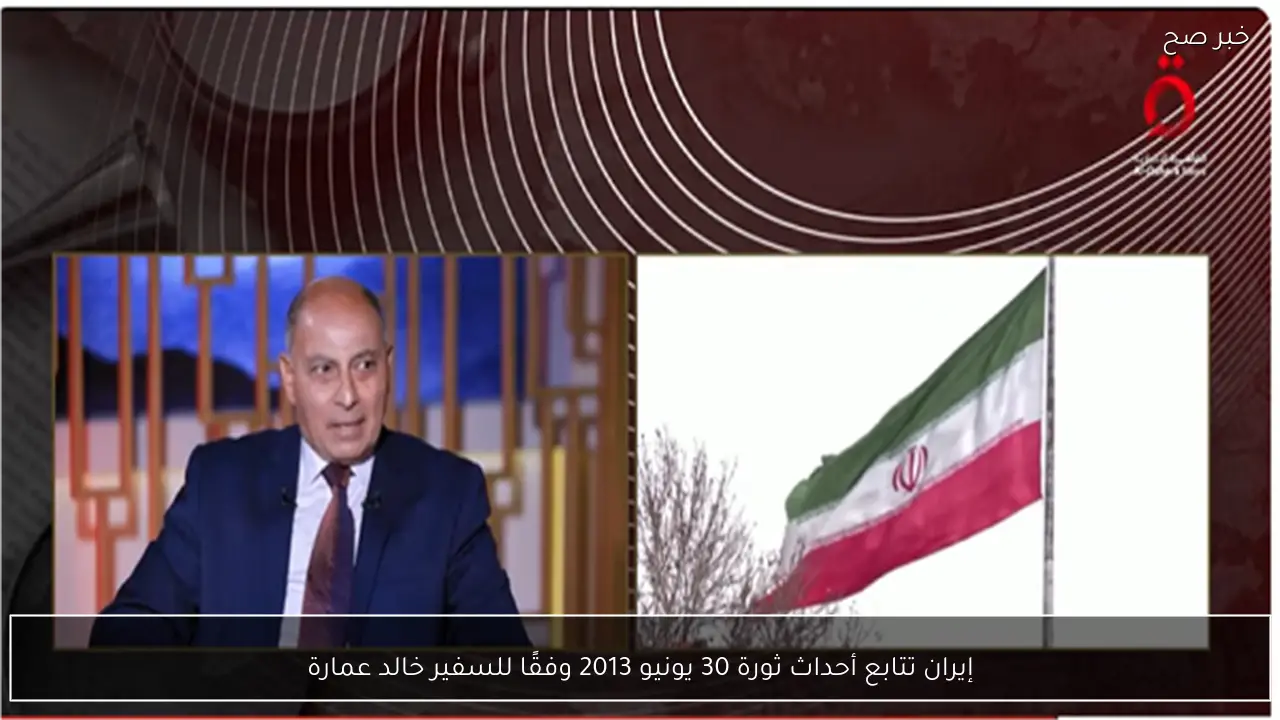 إيران تتابع أحداث ثورة 30 يونيو 2013 وفقًا للسفير خالد عمارة