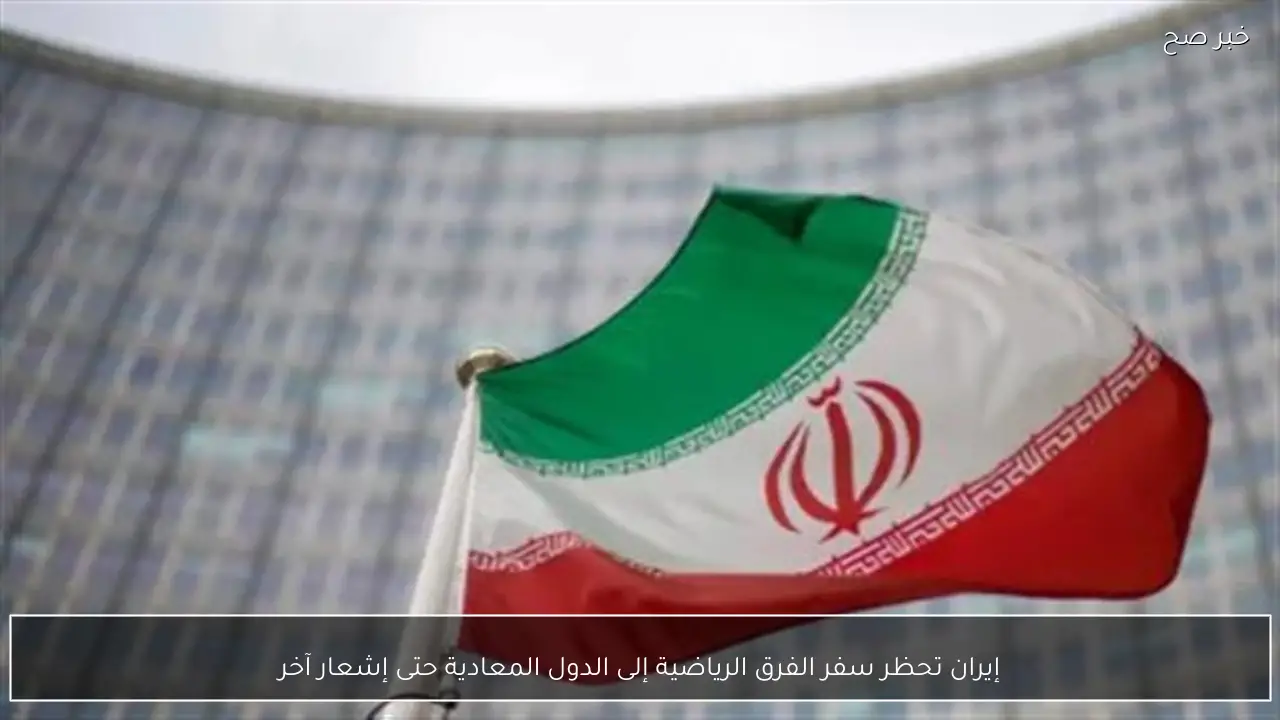 إيران تحظر سفر الفرق الرياضية إلى الدول المعادية حتى إشعار آخر