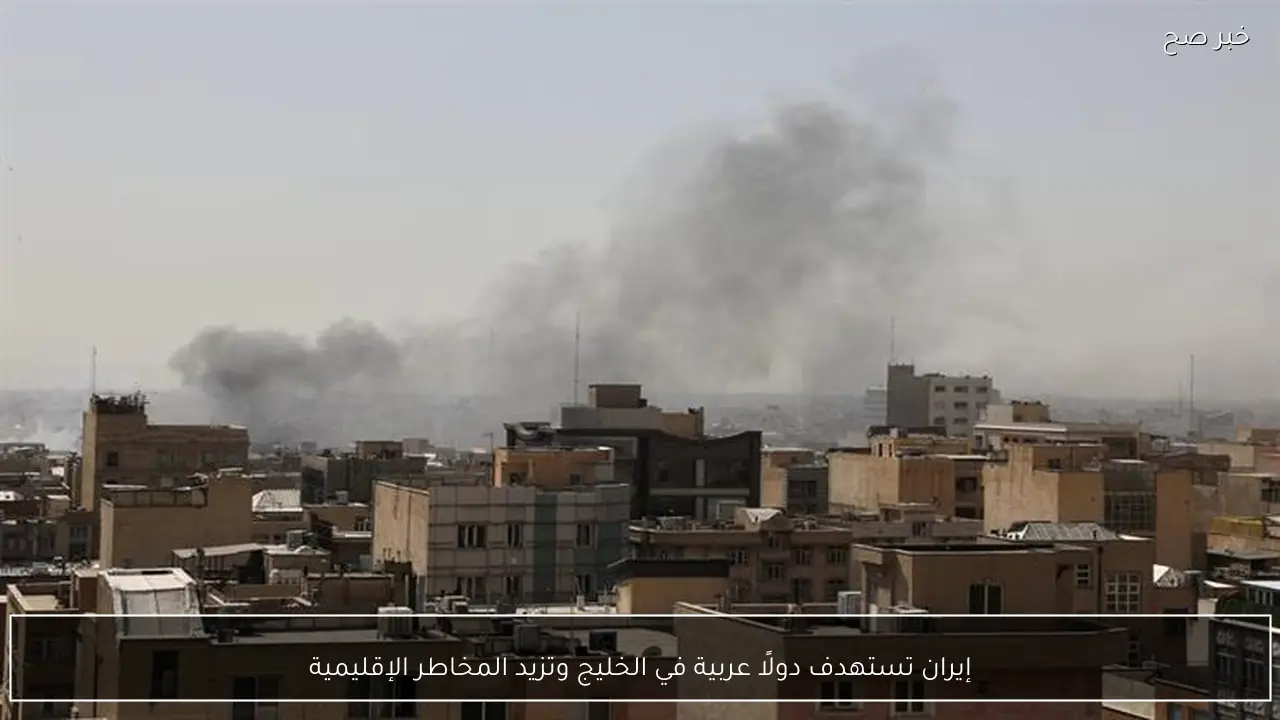 إيران تستهدف دولًا عربية في الخليج وتزيد المخاطر الإقليمية