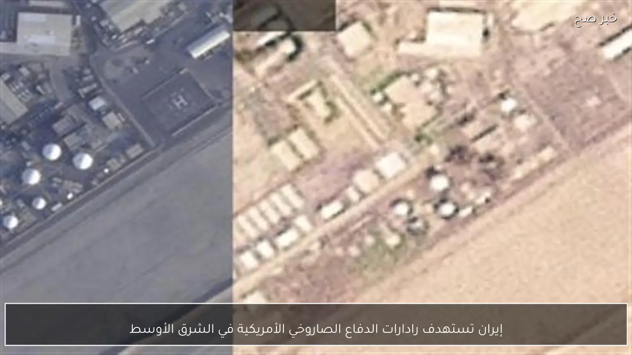 إيران تستهدف رادارات الدفاع الصاروخي الأمريكية في الشرق الأوسط