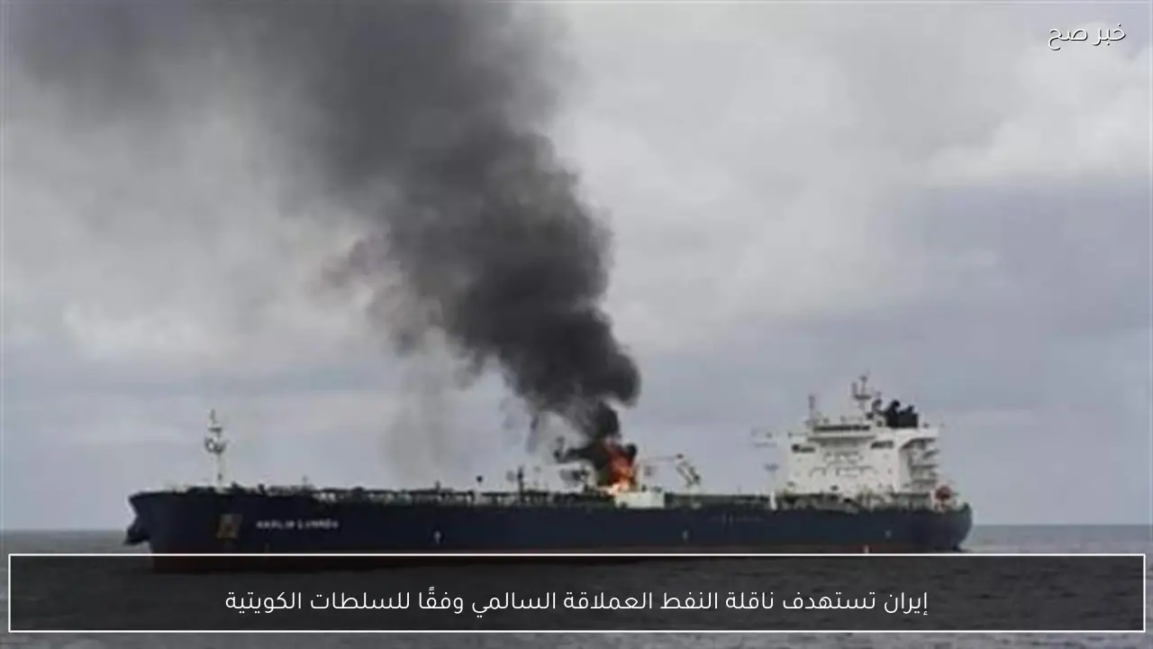 إيران تستهدف ناقلة النفط العملاقة السالمي وفقًا للسلطات الكويتية