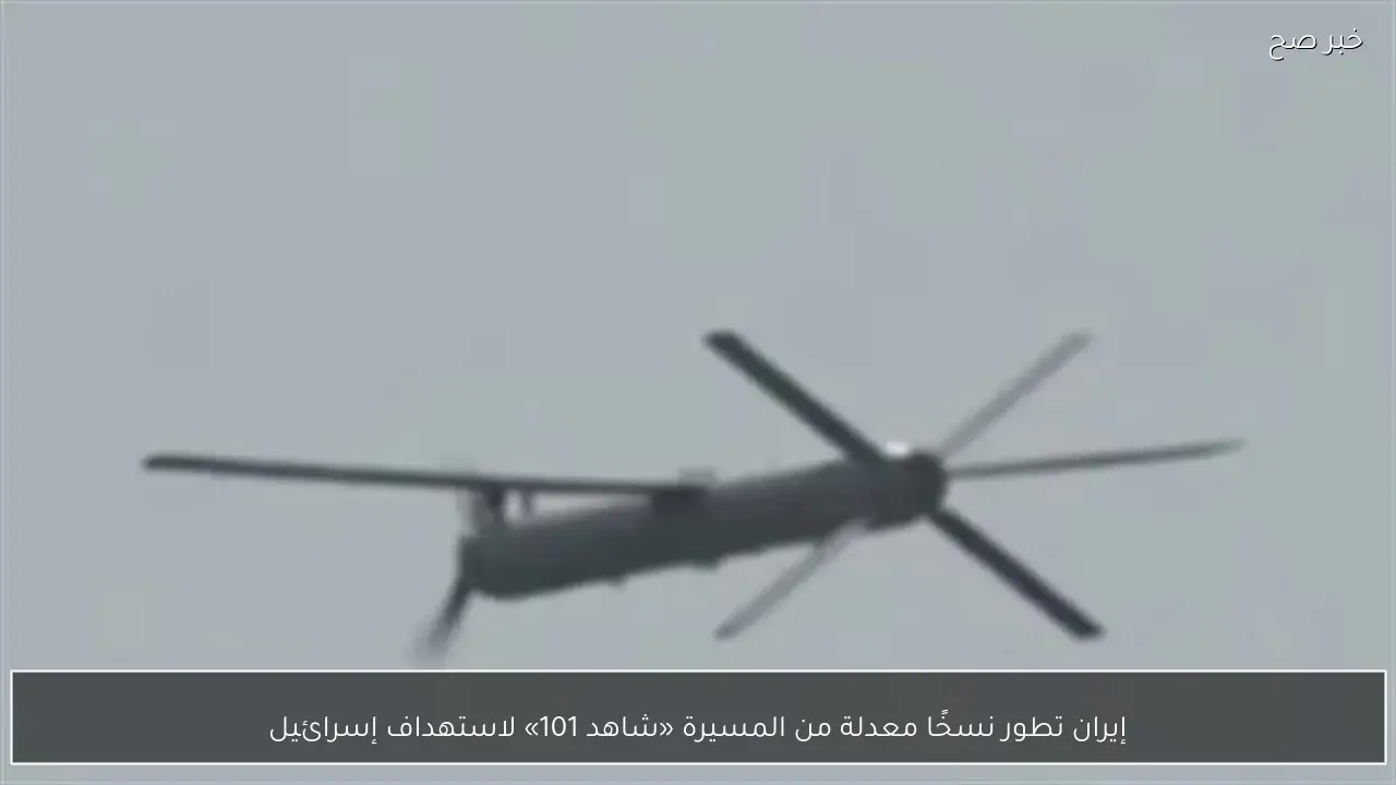 إيران تطور نسخًا معدلة من المسيرة «شاهد 101» لاستهداف إسرائيل
