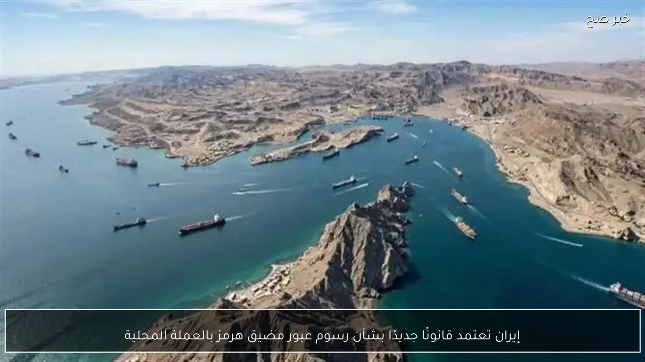 إيران تعتمد قانونًا جديدًا بشأن رسوم عبور مضيق هرمز بالعملة المحلية