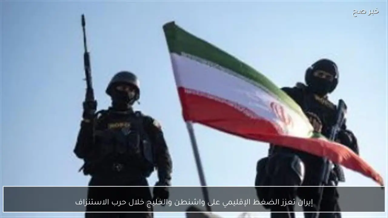 إيران تعزز الضغط الإقليمي على واشنطن والخليج خلال حرب الاستنزاف