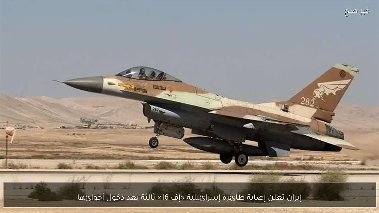 إيران تعلن إصابة طائرة إسرائيلية «إف 16» ثالثة بعد دخول أجوائها