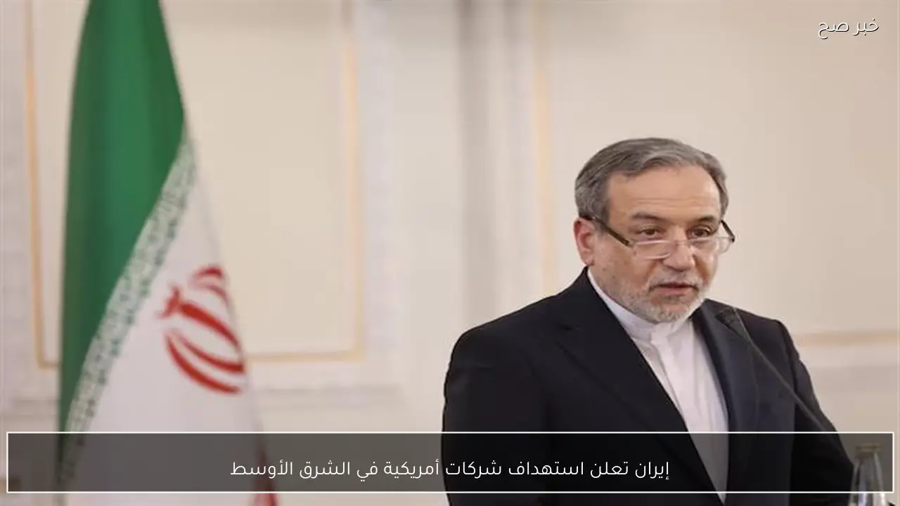 إيران تعلن استهداف شركات أمريكية في الشرق الأوسط