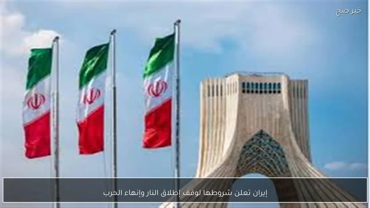 إيران تعلن شروطها لوقف إطلاق النار وإنهاء الحرب