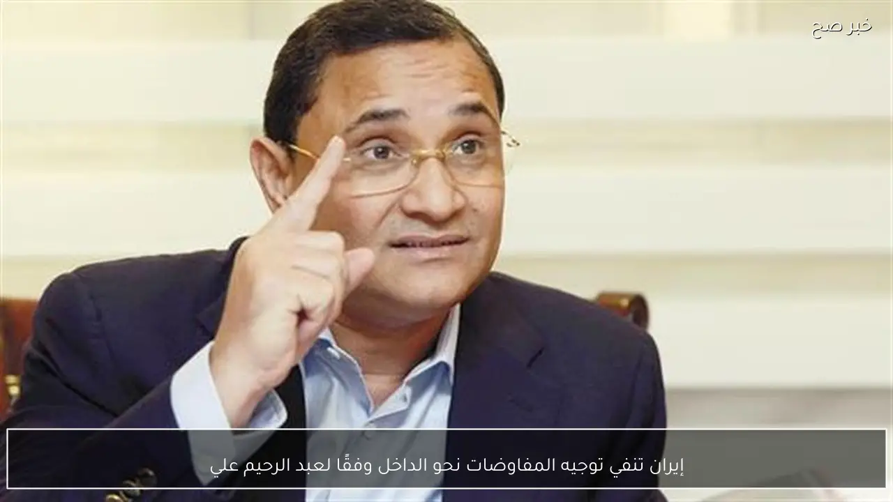 إيران تنفي توجيه المفاوضات نحو الداخل وفقًا لعبد الرحيم علي