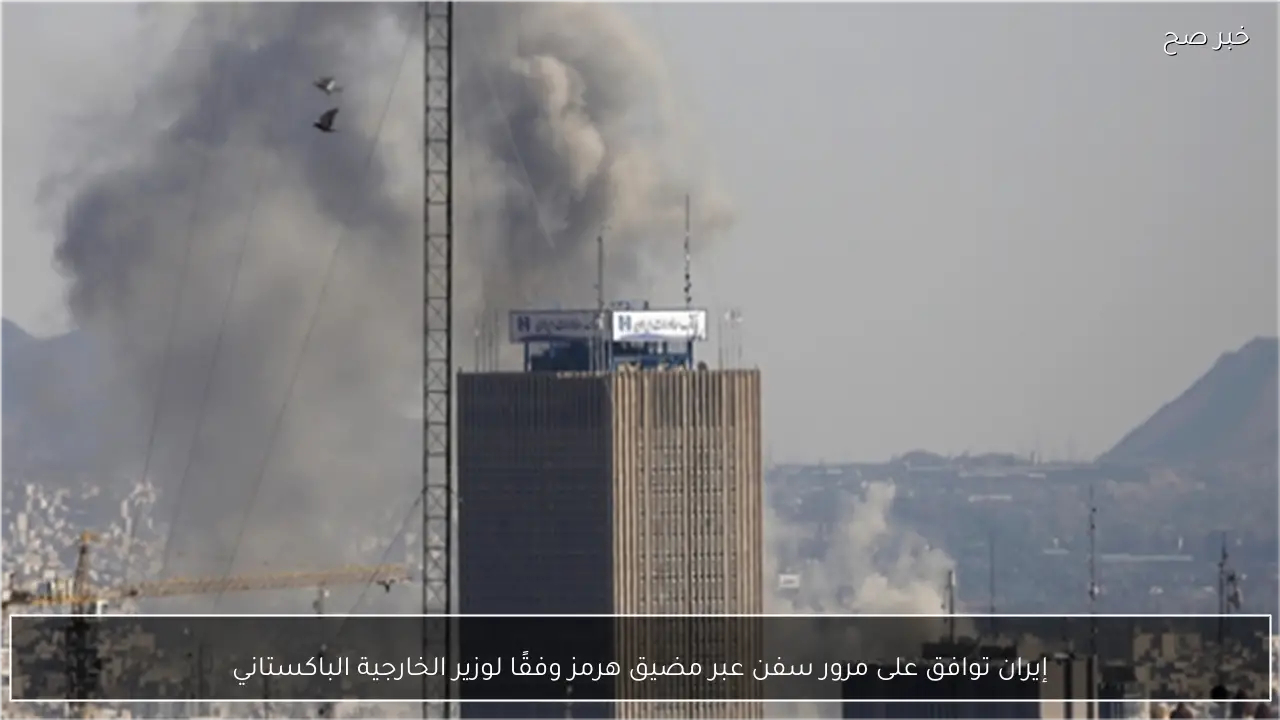 إيران توافق على مرور سفن عبر مضيق هرمز وفقًا لوزير الخارجية الباكستاني