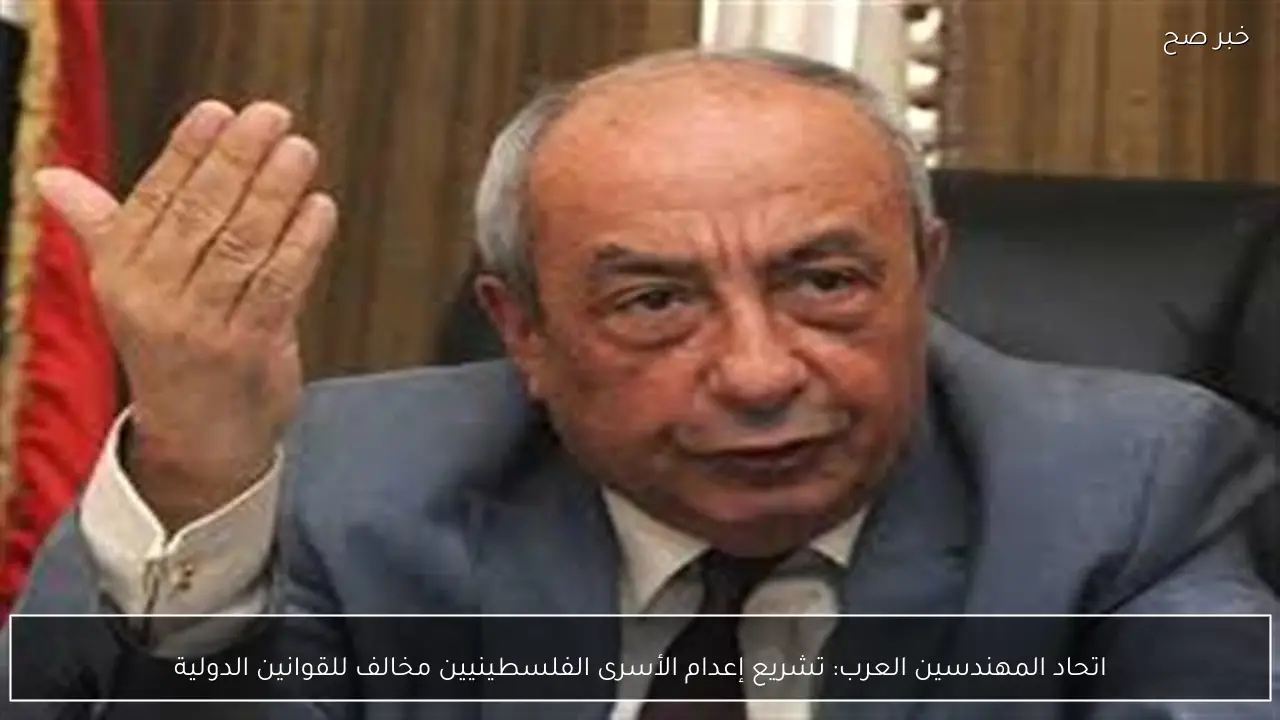 اتحاد المهندسين العرب: تشريع إعدام الأسرى الفلسطينيين مخالف للقوانين الدولية