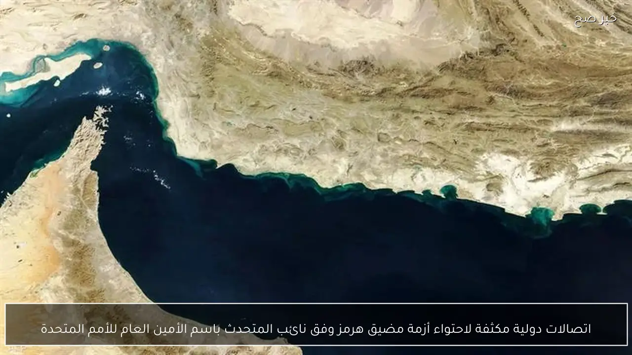 اتصالات دولية مكثفة لاحتواء أزمة مضيق هرمز وفق نائب المتحدث باسم الأمين العام للأمم المتحدة