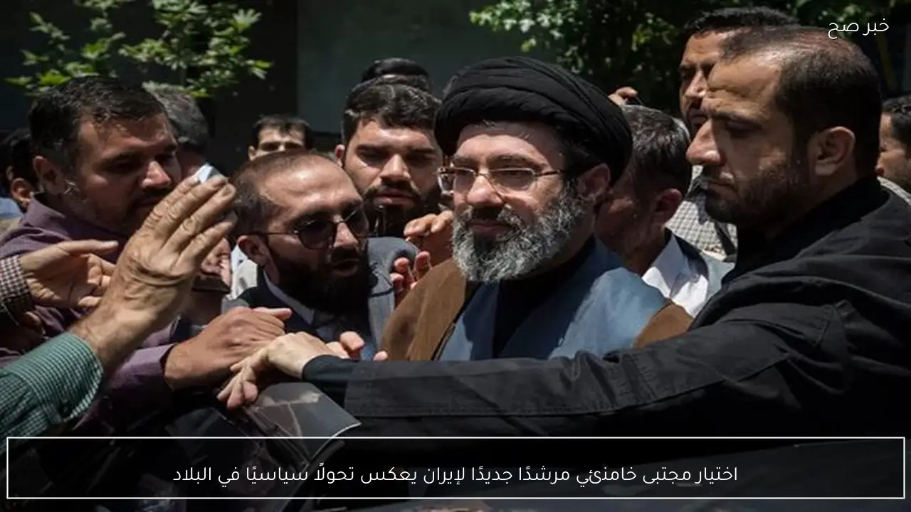 اختيار مجتبى خامنئي مرشدًا جديدًا لإيران يعكس تحولًا سياسيًا في البلاد