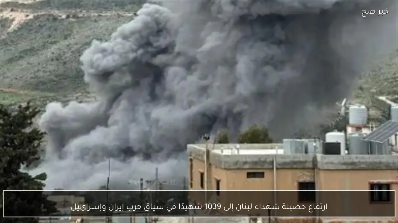 ارتفاع حصيلة شهداء لبنان إلى 1039 شهيدًا في سياق حرب إيران وإسرائيل