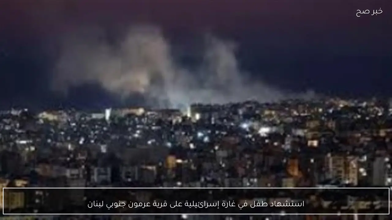 استشهاد طفل في غارة إسرائيلية على قرية عرمون جنوبي لبنان