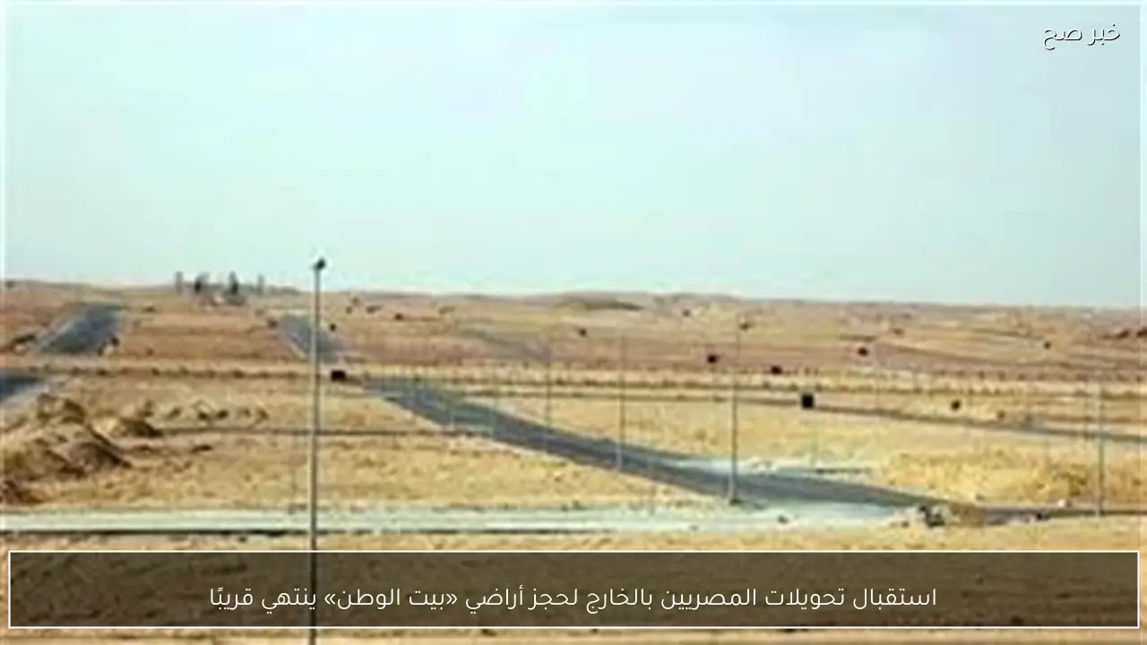 استقبال تحويلات المصريين بالخارج لحجز أراضي «بيت الوطن» ينتهي قريبًا