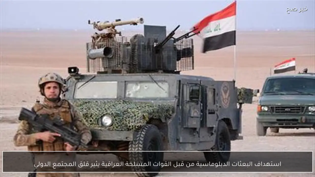 استهداف البعثات الدبلوماسية من قبل القوات المسلحة العراقية يثير قلق المجتمع الدولي