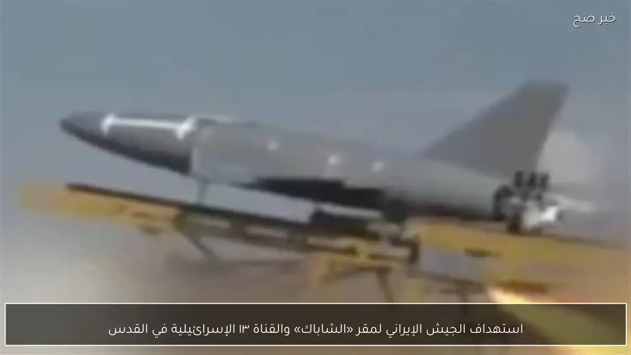 استهداف الجيش الإيراني لمقر «الشاباك» والقناة ١٣ الإسرائيلية في القدس