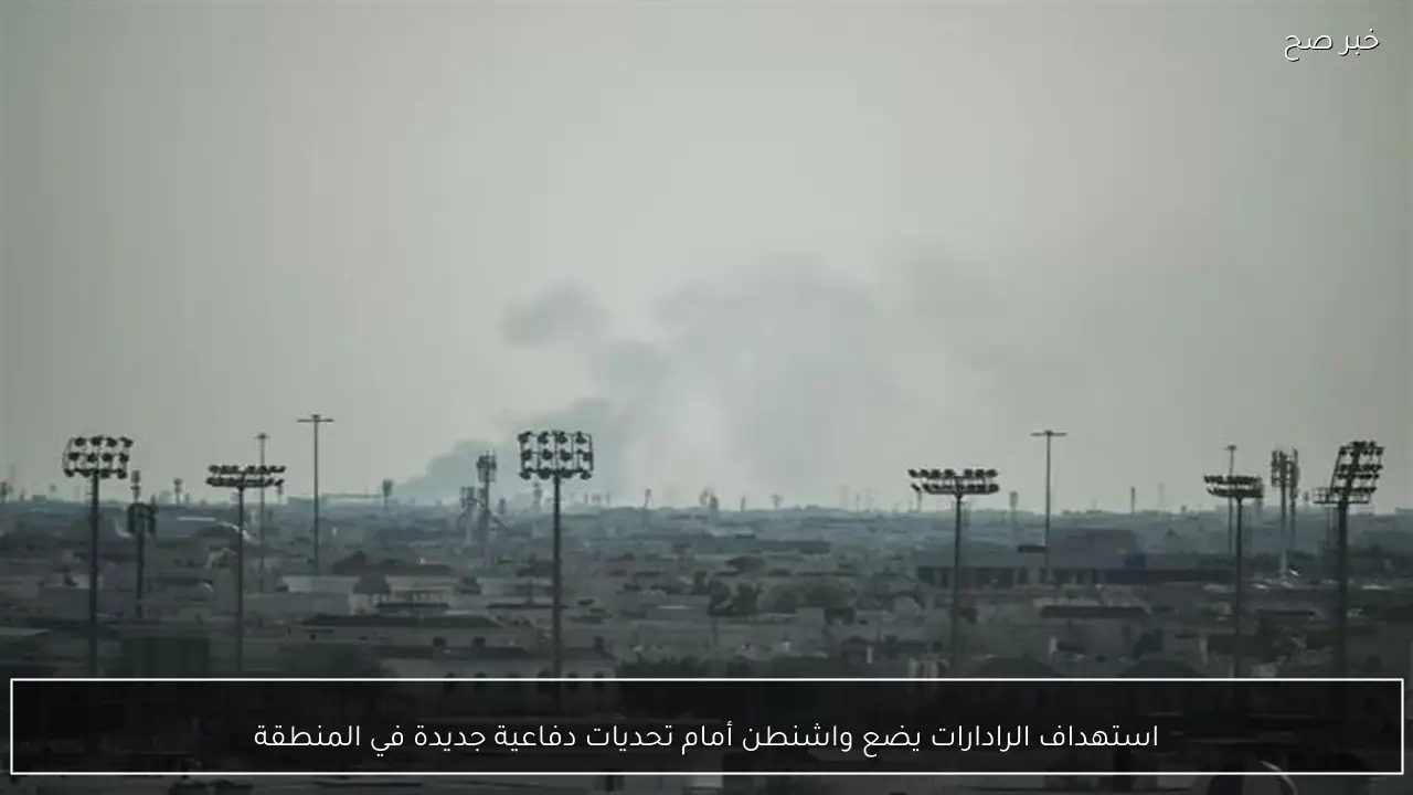 استهداف الرادارات يضع واشنطن أمام تحديات دفاعية جديدة في المنطقة