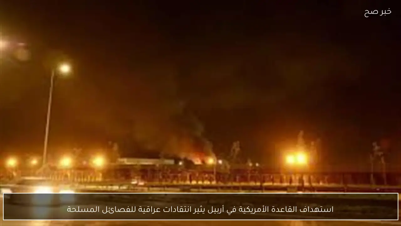 استهداف القاعدة الأمريكية في أربيل يثير انتقادات عراقية للفصائل المسلحة