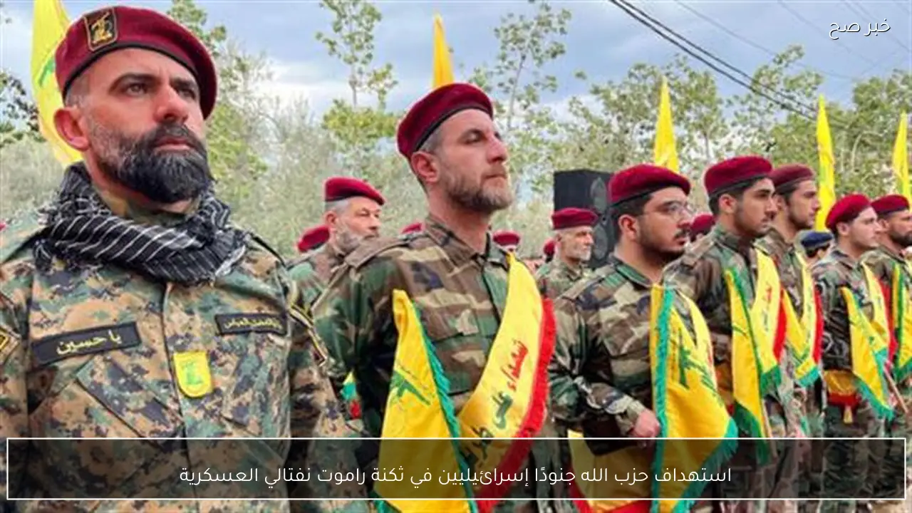 استهداف حزب الله جنودًا إسرائيليين في ثكنة راموت نفتالي العسكرية