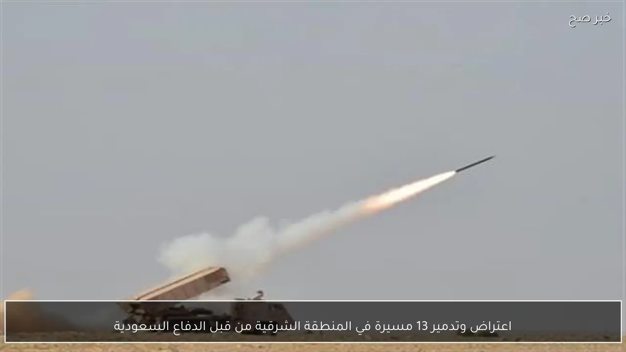 اعتراض وتدمير 13 مسيرة في المنطقة الشرقية من قبل الدفاع السعودية
