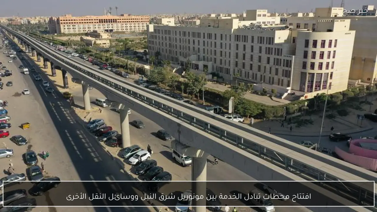 افتتاح محطات تبادل الخدمة بين مونوريل شرق النيل ووسائل النقل الأخرى