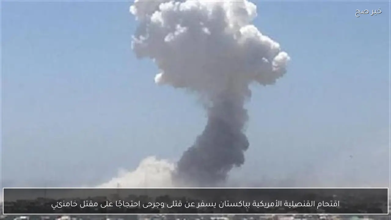 اقتحام القنصلية الأمريكية بباكستان يسفر عن قتلى وجرحى احتجاجًا على مقتل خامنئي