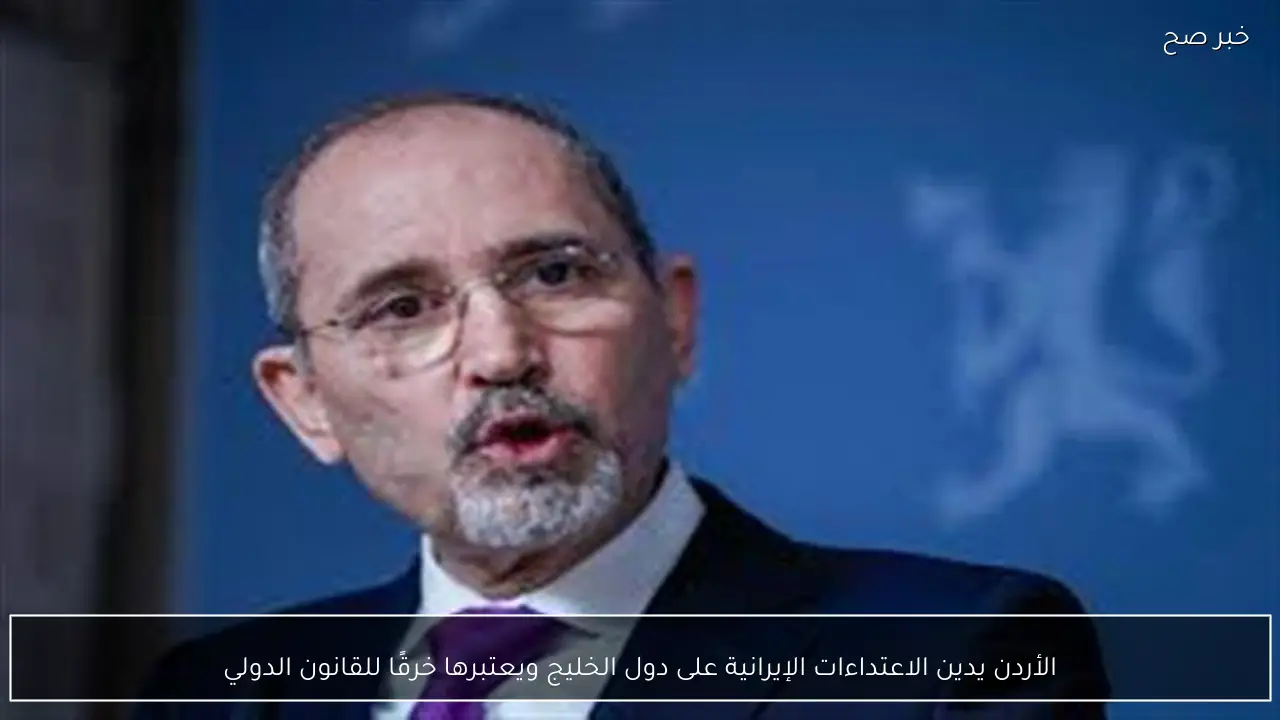 الأردن يدين الاعتداءات الإيرانية على دول الخليج ويعتبرها خرقًا للقانون الدولي