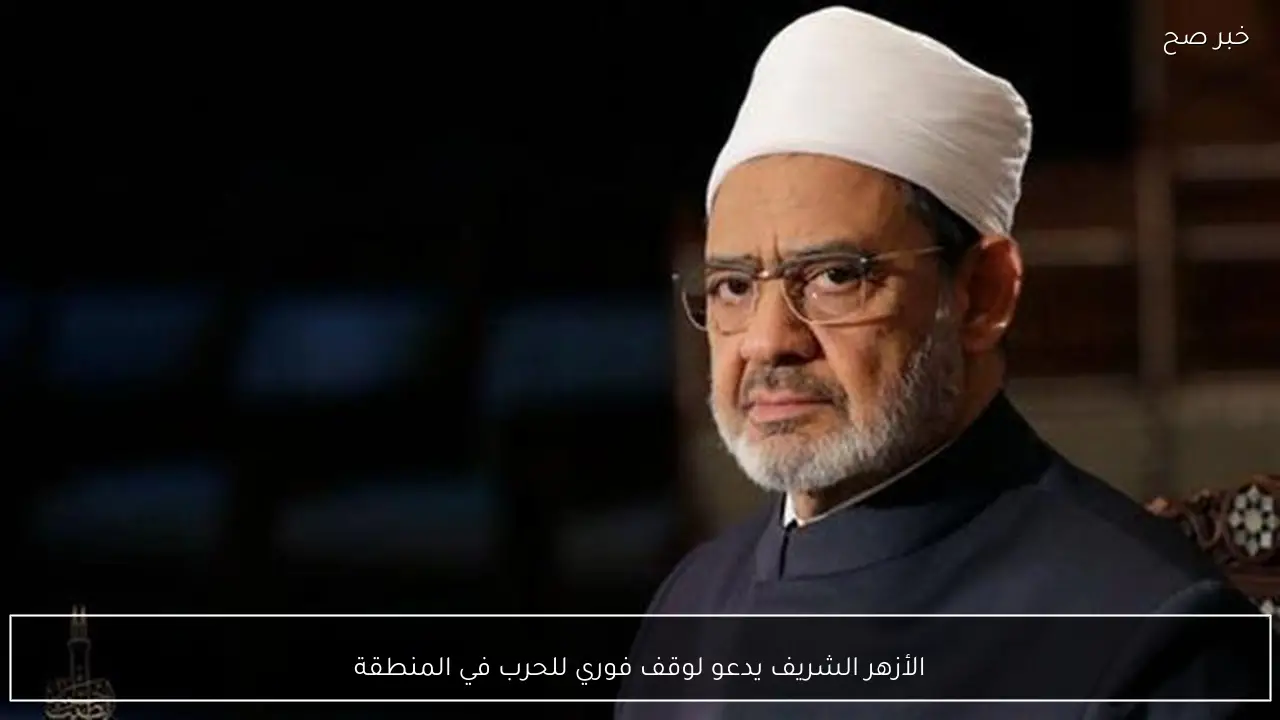 الأزهر الشريف يدعو لوقف فوري للحرب في المنطقة