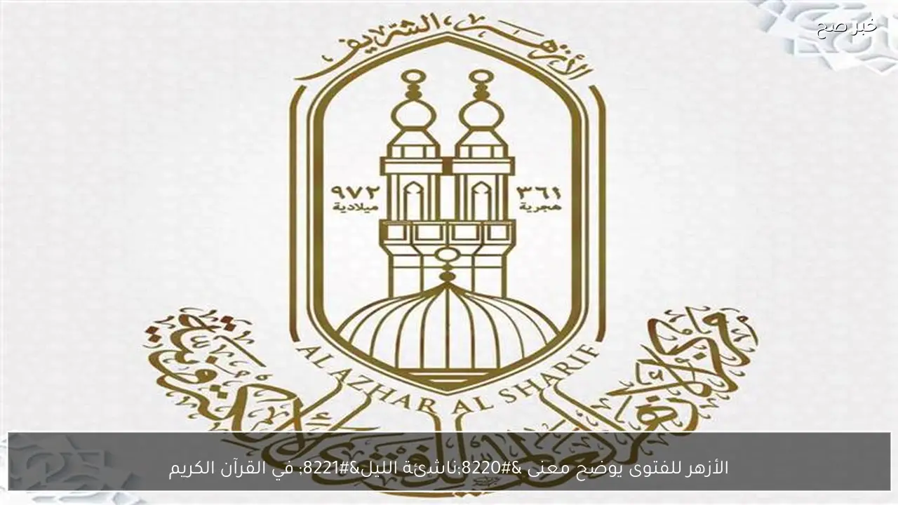 الأزهر للفتوى يوضح معنى “ناشئة الليل” في القرآن الكريم