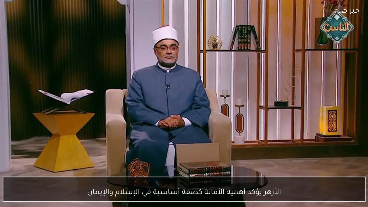 الأزهر يؤكد أهمية الأمانة كصفة أساسية في الإسلام والإيمان