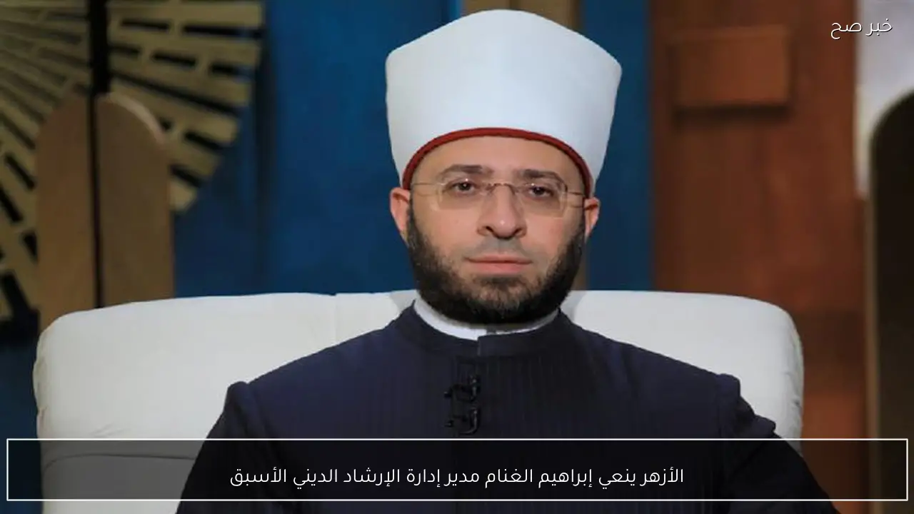 الأزهر ينعي إبراهيم الغنام مدير إدارة الإرشاد الديني الأسبق