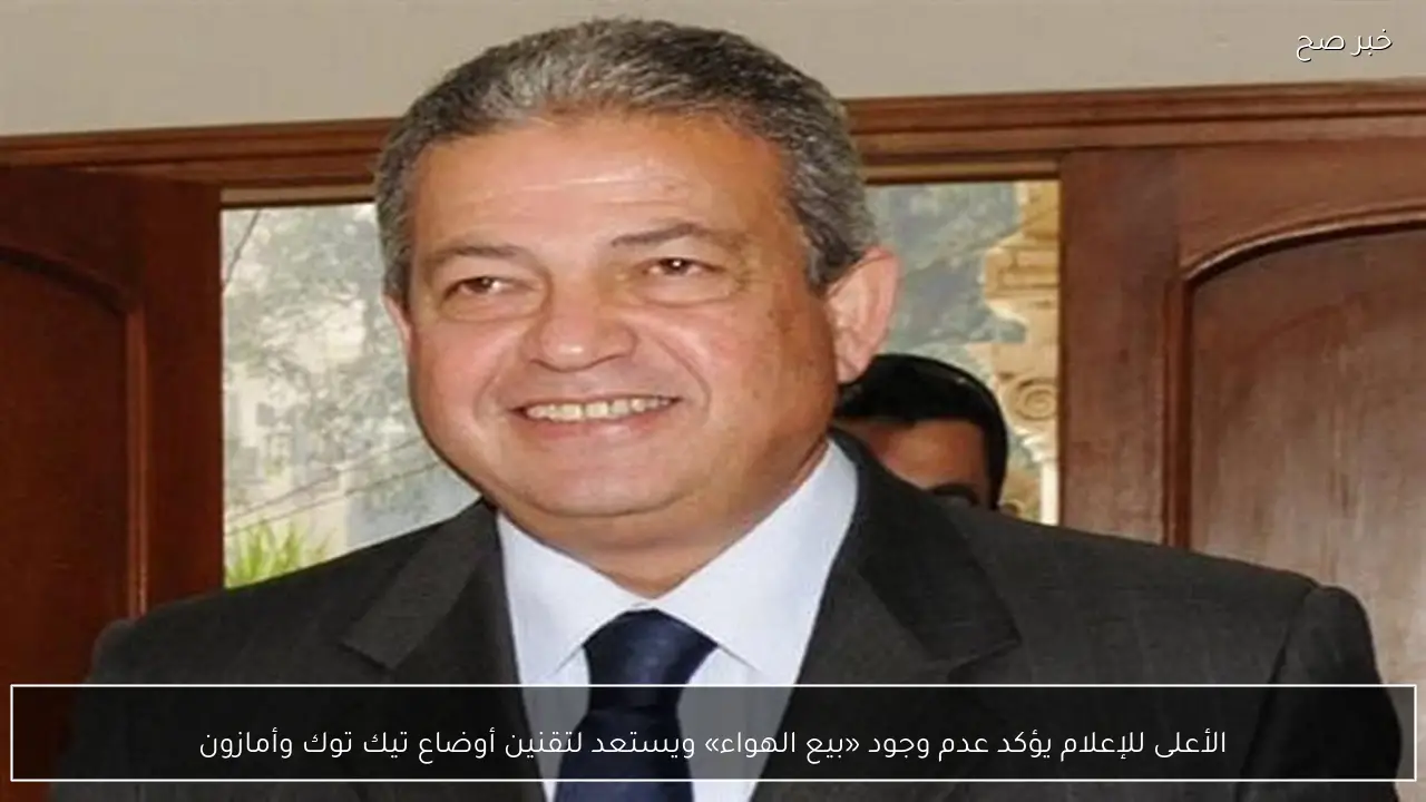 الأعلى للإعلام يؤكد عدم وجود «بيع الهواء» ويستعد لتقنين أوضاع تيك توك وأمازون